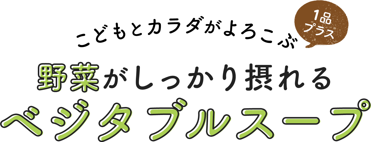 こどもとカラダがよころぶ　1品プラス　野菜がしっかり摂れるベジタブルスープ