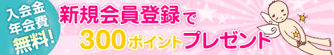 新規会員様募集中！その日から使える300ポイントプレゼント