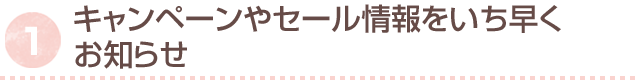 キャンペーンやセール情報をいち早くお知らせ