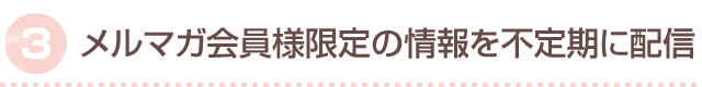 メルマガ会員限定の情報を不定期に配信