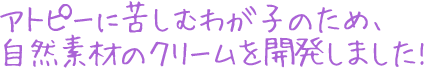 アトピーに苦しむ子どものため、自然素材のクリームを開発