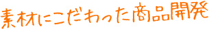 素材にこだわった商品開発